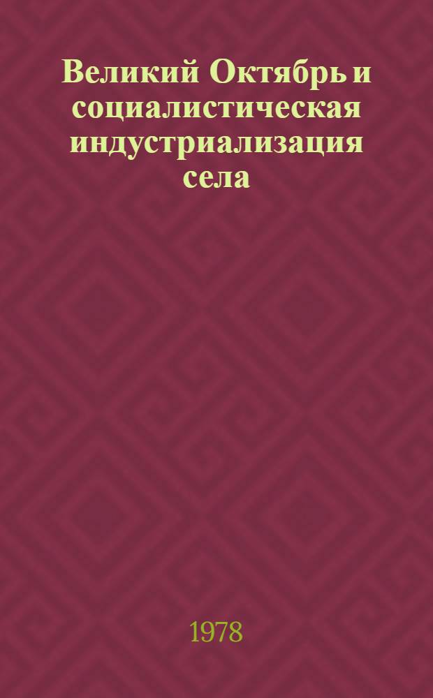 Великий Октябрь и социалистическая индустриализация села : (Из опыта борьбы Компартии за механизацию с.-х. пр-ва Узбекистана в 1917-1937 гг.)