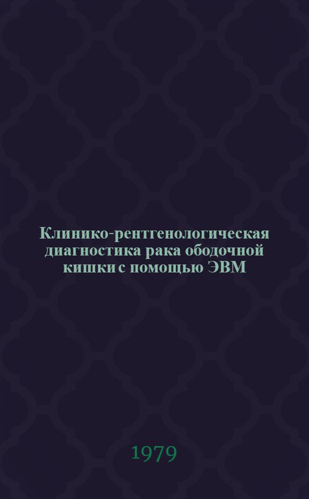 Клинико-рентгенологическая диагностика рака ободочной кишки с помощью ЭВМ : Автореф. дис. на соиск. учен. степ. канд. мед. наук : (14.00.19)