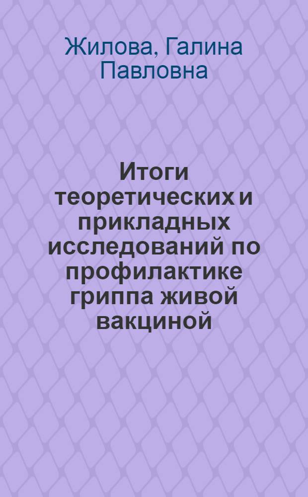 Итоги теоретических и прикладных исследований по профилактике гриппа живой вакциной : Автореф. дис. на соиск. учен. степ. д-ра мед. наук : (03.00.06)