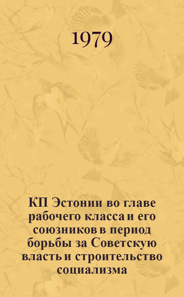 КП Эстонии во главе рабочего класса и его союзников в период борьбы за Советскую власть и строительство социализма : Тез. докл. науч. конф. (23-24 февр. 1979 г.)