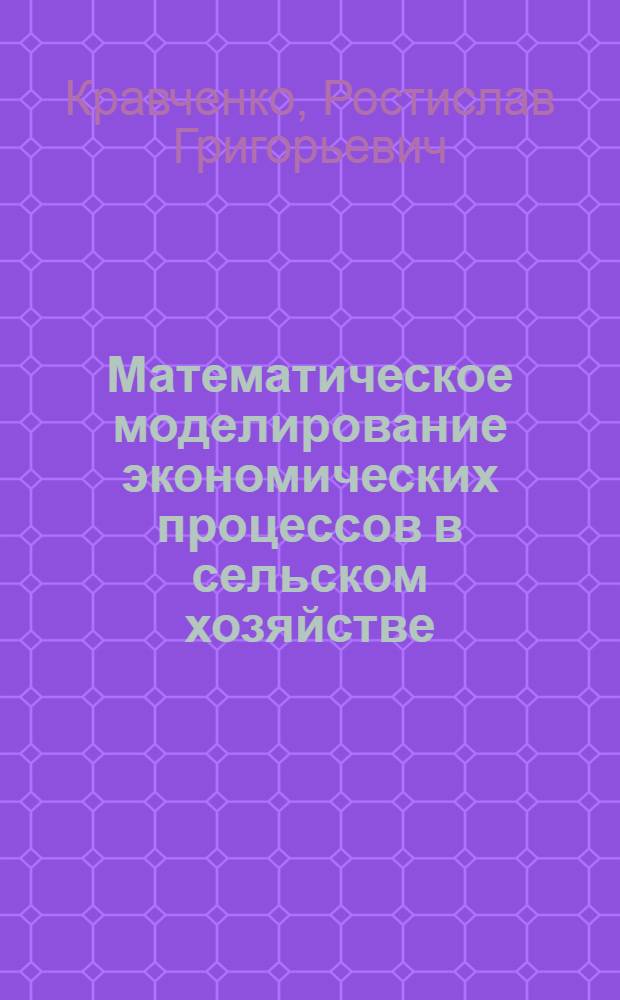 Математическое моделирование экономических процессов в сельском хозяйстве : По спец. "Экон. кибернетика" (специализация "Экон. кибернетика в сел. хоз-ве")