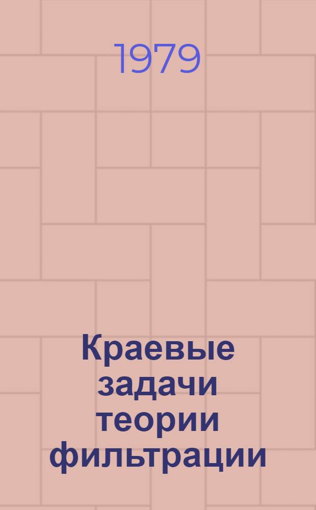 Краевые задачи теории фильтрации : Тез. докл. Всесоюз. совещ.-семинара, Ровно, 29 мая - 1 июня 1979 г