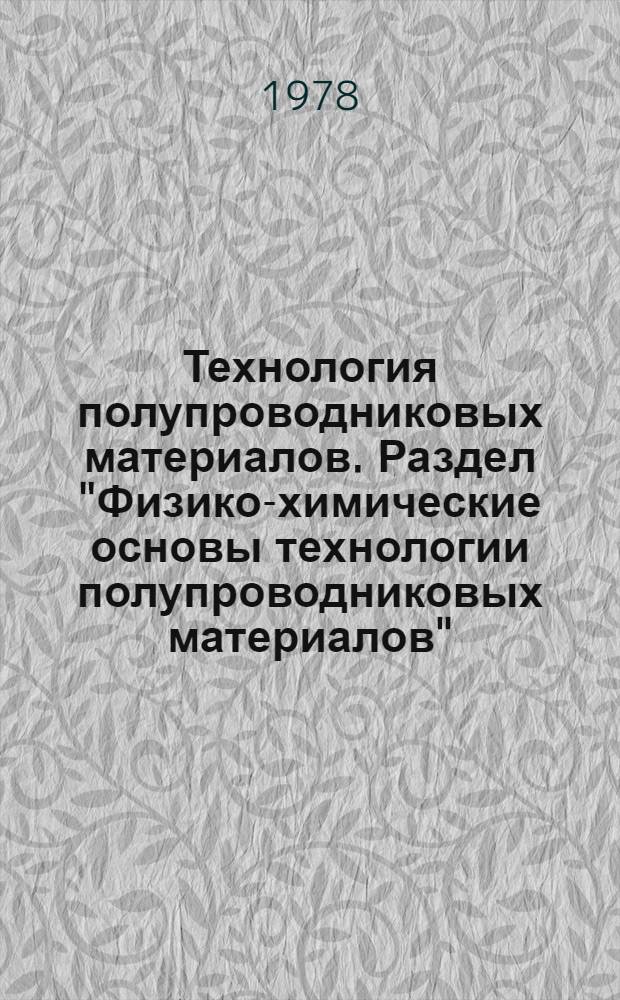 Технология полупроводниковых материалов. Раздел "Физико-химические основы технологии полупроводниковых материалов" : Учеб. пособие для студентов спец. 0643, 0629, 0604