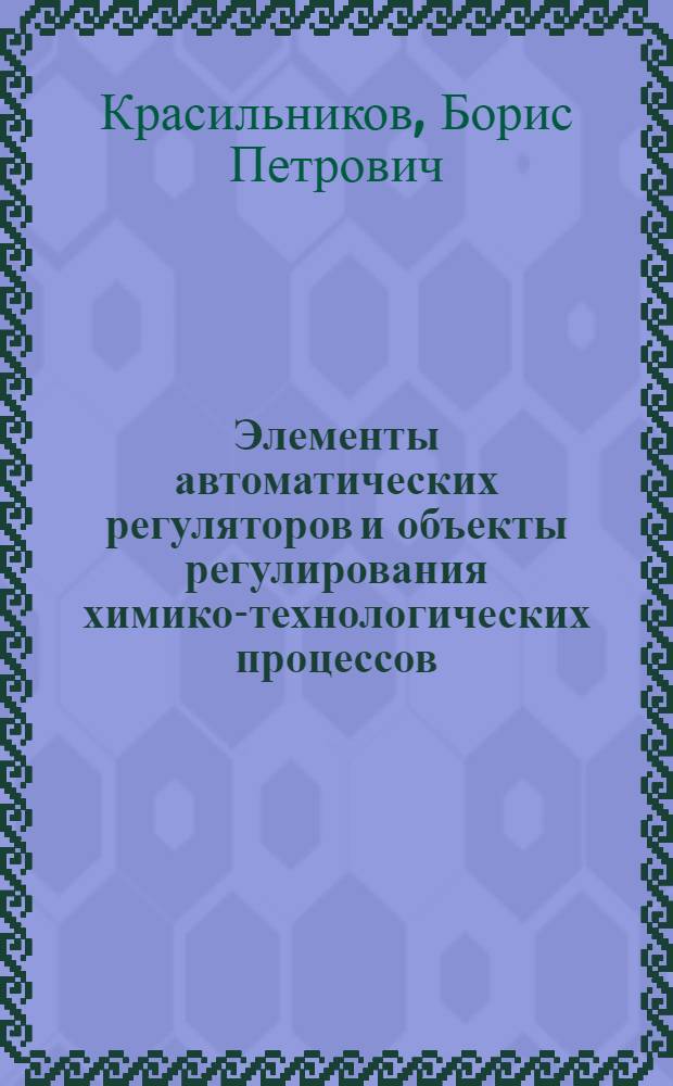 Элементы автоматических регуляторов и объекты регулирования химико-технологических процессов : Учеб. пособие