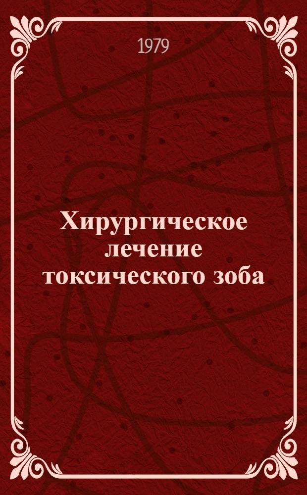 Хирургическое лечение токсического зоба : Автореф. дис. на соиск. учен. степ. д-ра мед. наук : (14.00.27)