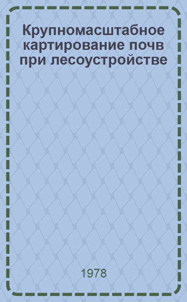 Крупномасштабное картирование почв при лесоустройстве : Метод. рекомендации