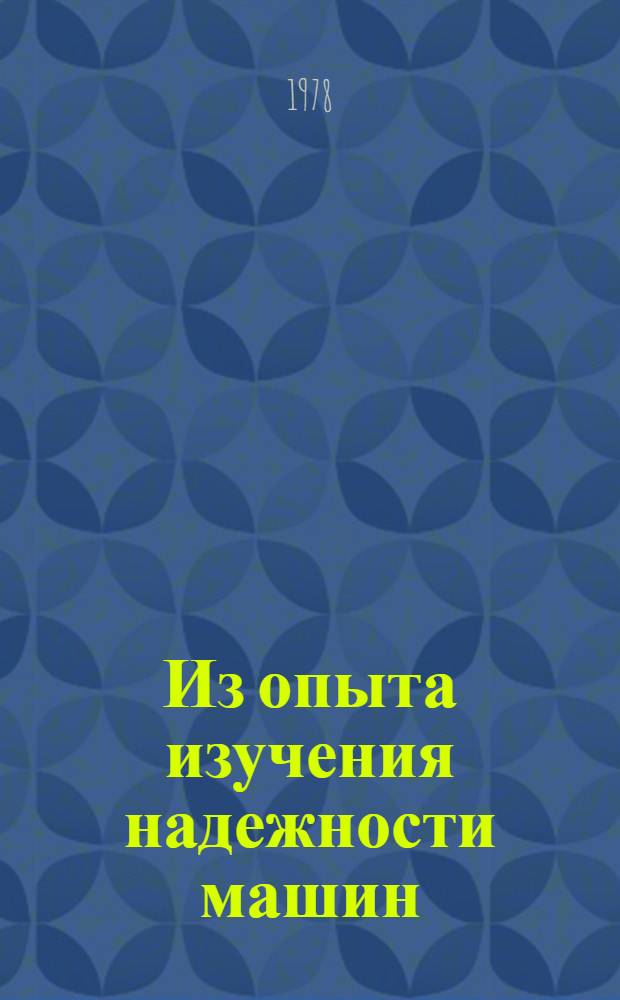 Из опыта изучения надежности машин : (Материалы лекций, прочит. в Политехн. музее на семинаре по надежности и прогрессив. методам контроля качества продукции). Вып. 2