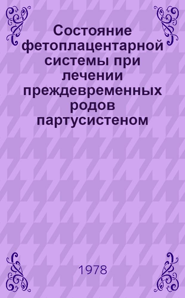 Состояние фетоплацентарной системы при лечении преждевременных родов партусистеном : (Клин.-физиол. исслед.) : Автореф. дис. на соиск. учен. степени канд. мед. наук : (14.00.01)