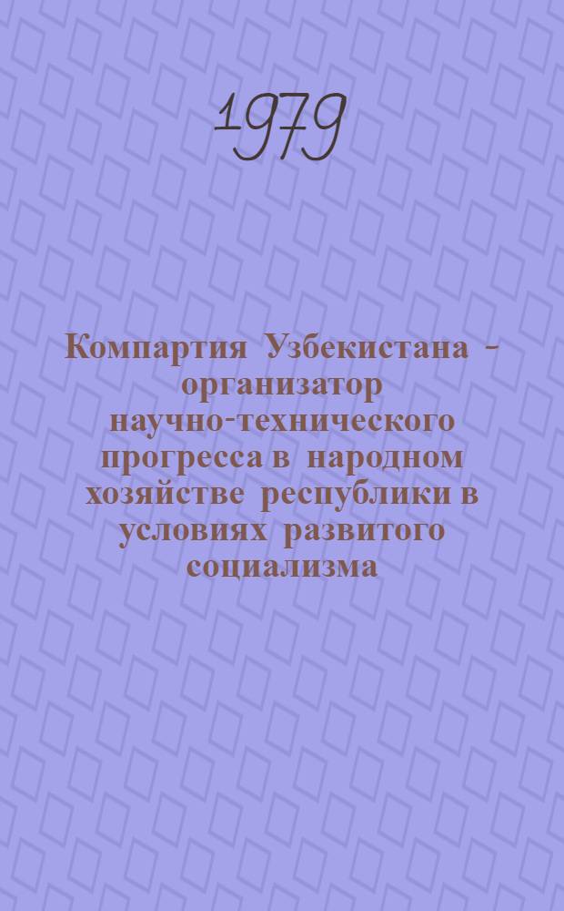 Компартия Узбекистана - организатор научно-технического прогресса в народном хозяйстве республики в условиях развитого социализма