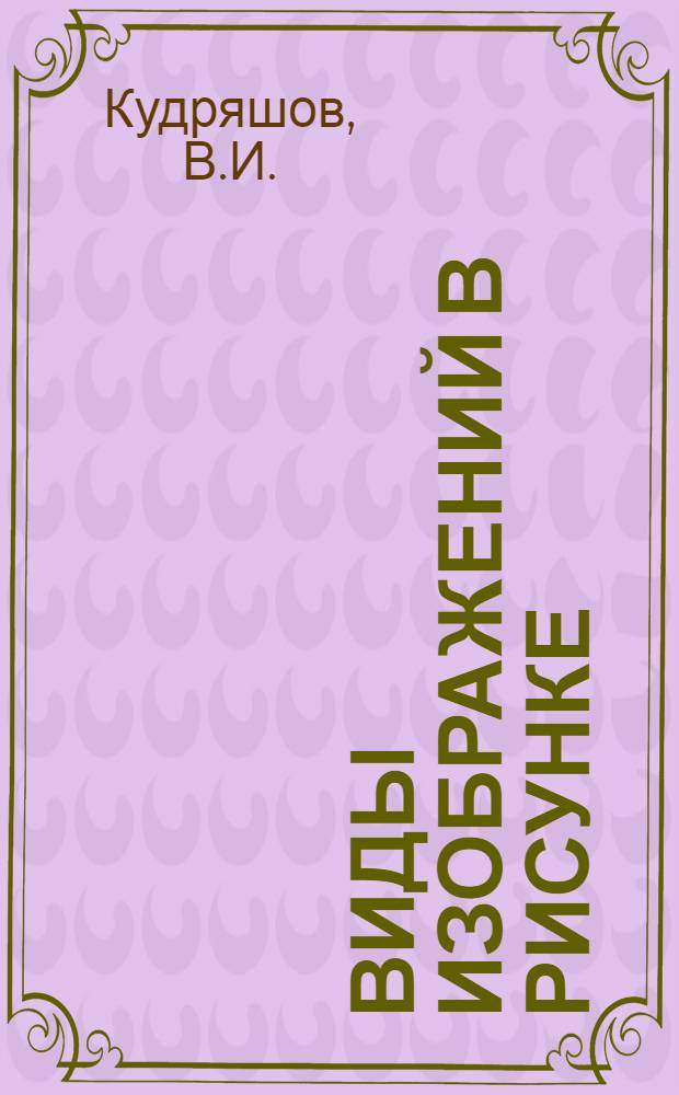 Виды изображений в рисунке : Ортогональные, аксонометрические перспективные : Учеб. пособие по рисунку для спец. "Архитектура"
