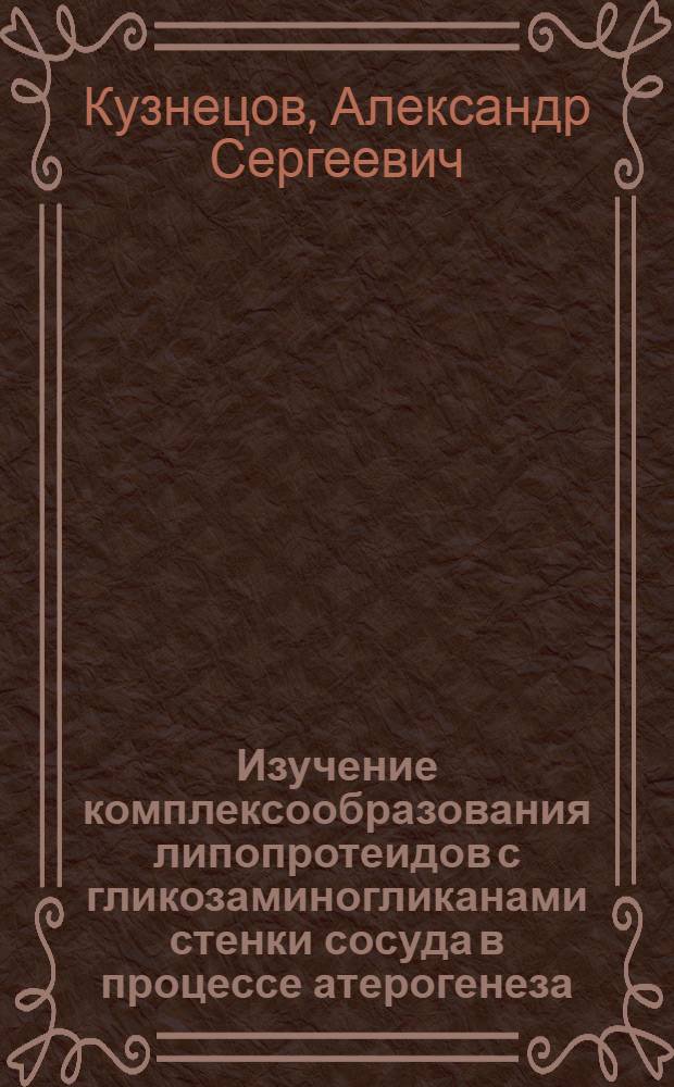 Изучение комплексообразования липопротеидов с гликозаминогликанами стенки сосуда в процессе атерогенеза : Автореф. дис. на соиск. учен. степ. канд. мед. наук : (03.00.04)