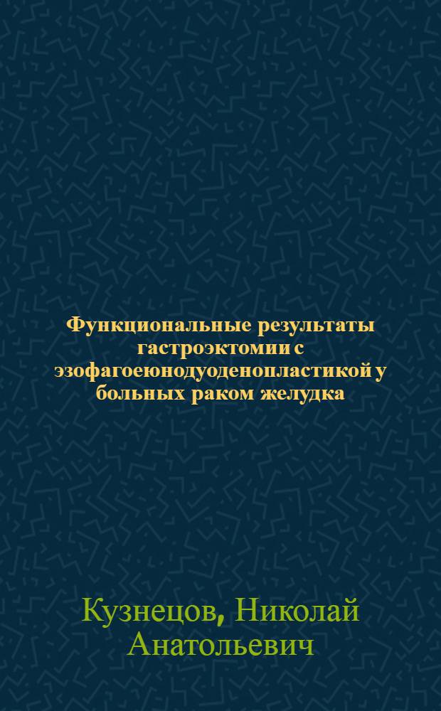 Функциональные результаты гастроэктомии с эзофагоеюнодуоденопластикой у больных раком желудка : Автореф. дис. на соиск. учен. степ. канд. мед. наук : (14.00.27)