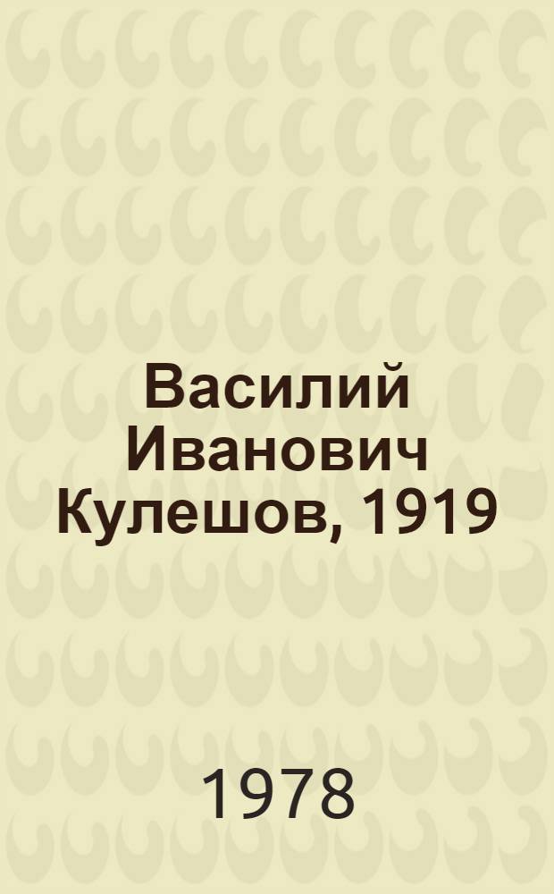 Василий Иванович Кулешов, 1919 : (К 60-летию со дня рождения) : Библиогр. тр