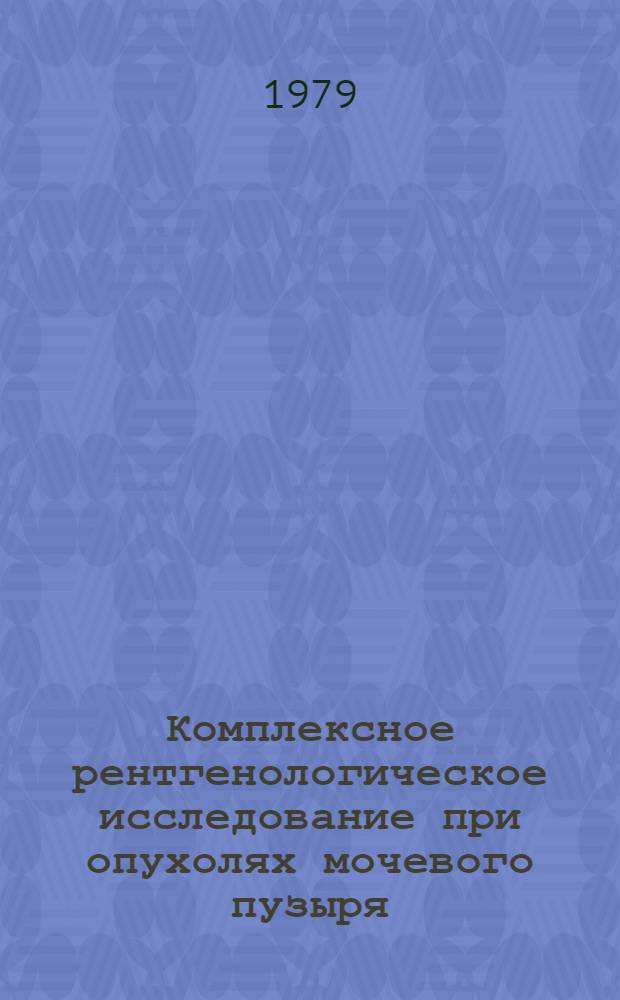 Комплексное рентгенологическое исследование при опухолях мочевого пузыря : Автореф. дис. на соиск. учен. степ. д-ра мед. наук : (14.00.19)