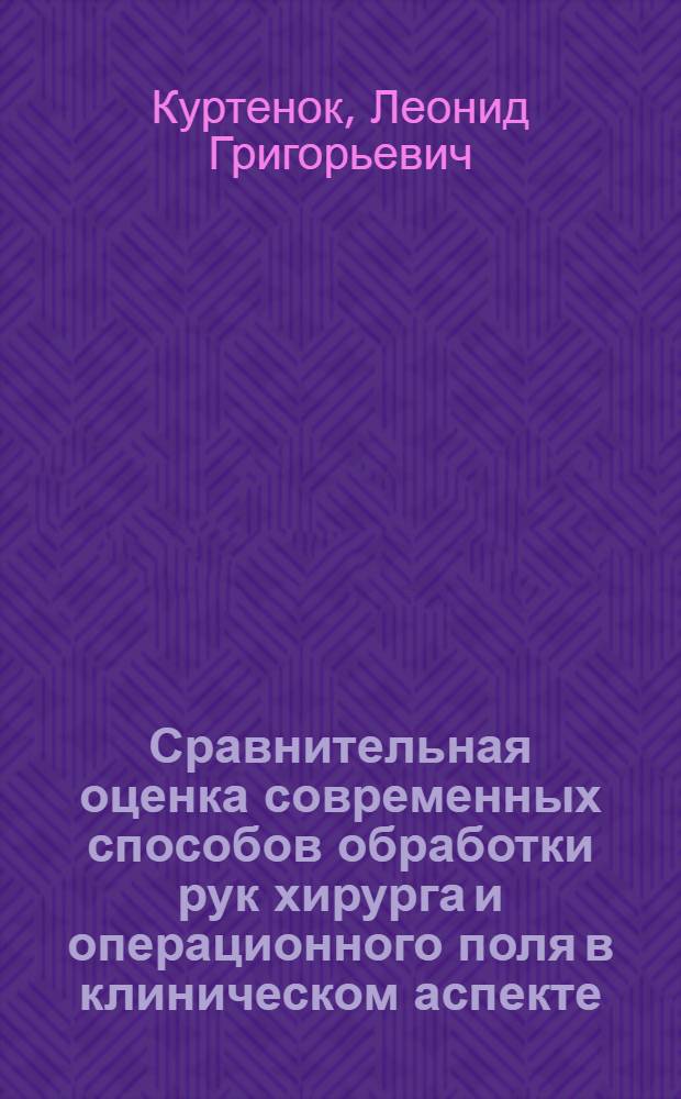 Сравнительная оценка современных способов обработки рук хирурга и операционного поля в клиническом аспекте : Автореф. дис. на соиск. учен. степ. канд. мед. наук : (14.00.27)
