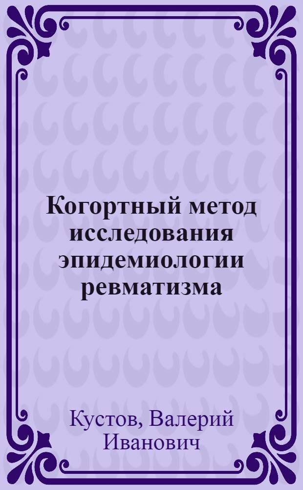 Когортный метод исследования эпидемиологии ревматизма : Автореф. дис. на соиск. учен. степ. канд. мед. наук : (14.00.39)