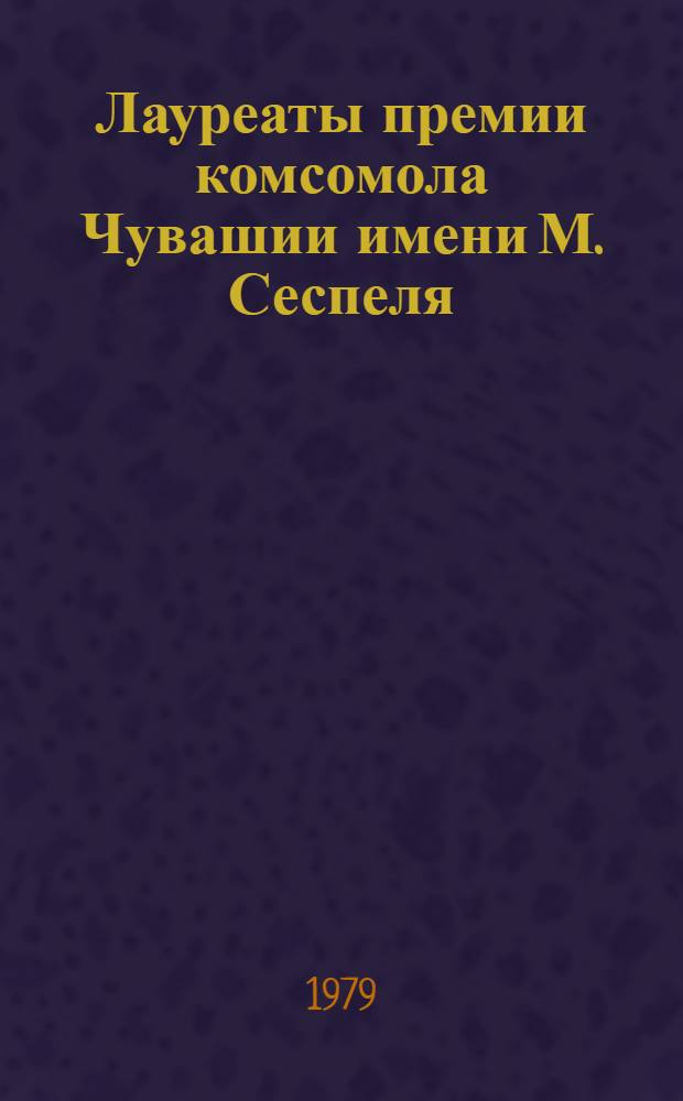 Лауреаты премии комсомола Чувашии имени М. Сеспеля : Сборник