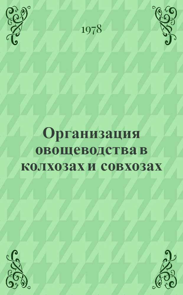 Организация овощеводства в колхозах и совхозах : (Учеб. пособие для студентов агр. спец. и слушателей фак. повышения квалификации). Ч. 1