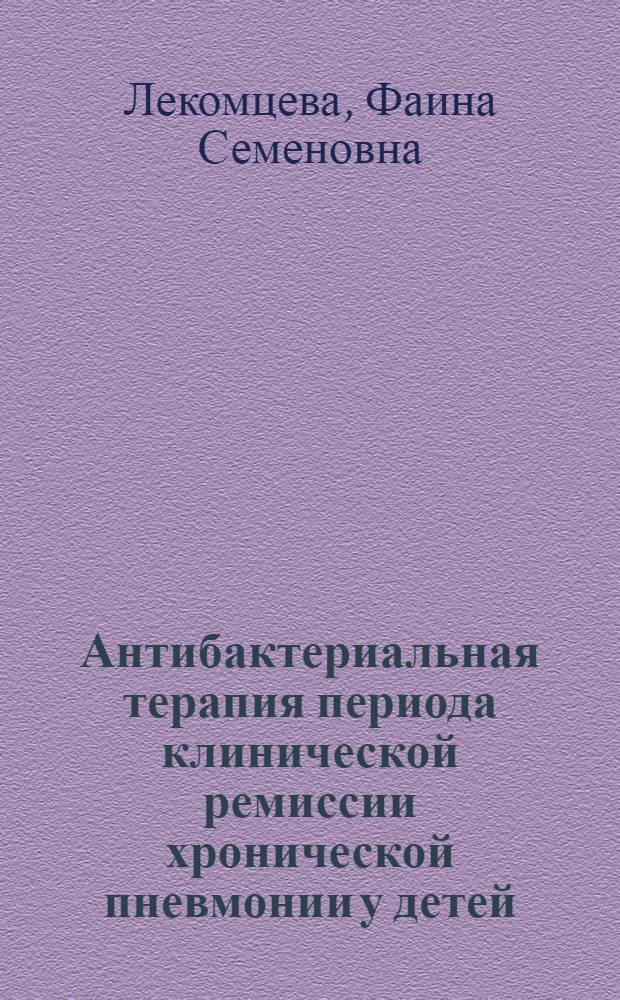 Антибактериальная терапия периода клинической ремиссии хронической пневмонии у детей : Автореф. дис. на соиск. учен. степ. канд. мед. наук : (14.00.09)