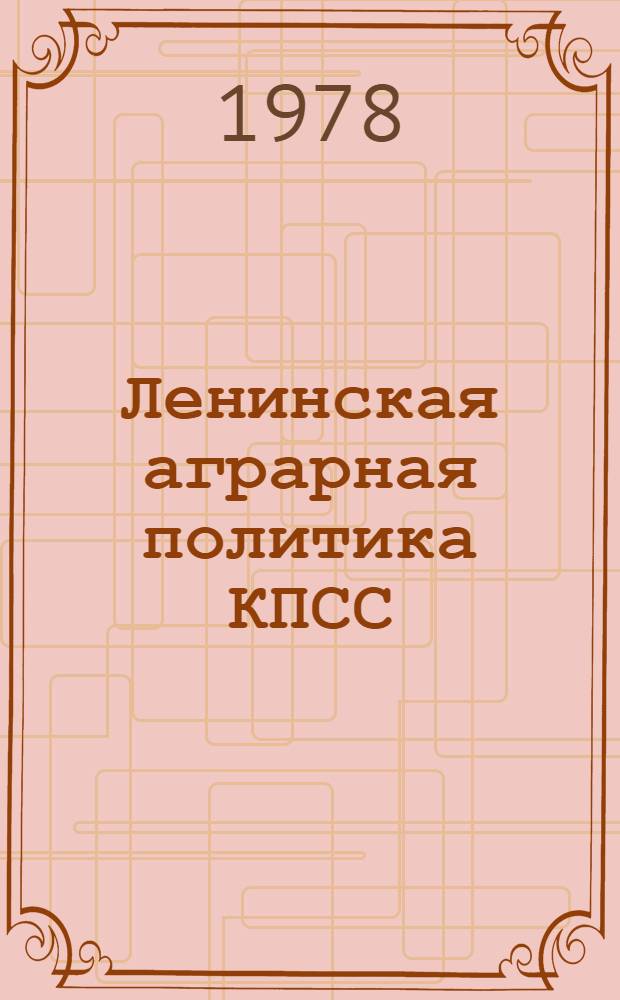 Ленинская аграрная политика КПСС : Сб. важнейших документов (март 1965 - июль 1978 г.)