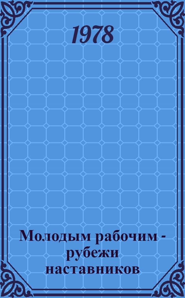 Молодым рабочим - рубежи наставников : Моск. кондит. комб. "Рот-Фронт"