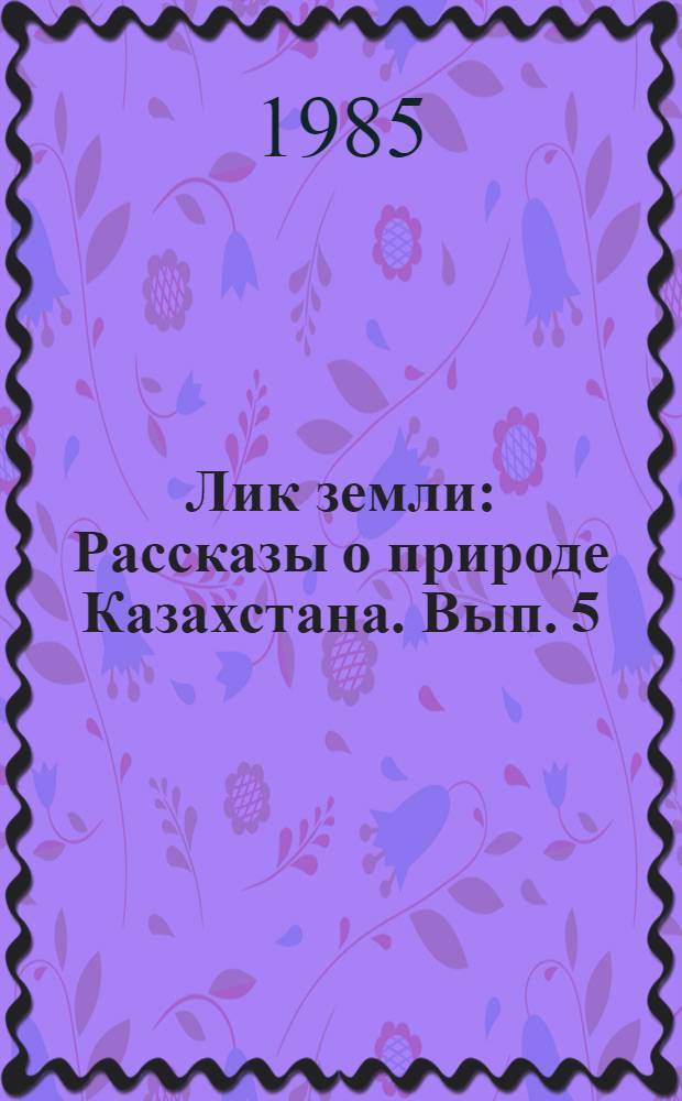 Лик земли : Рассказы о природе Казахстана. Вып. 5