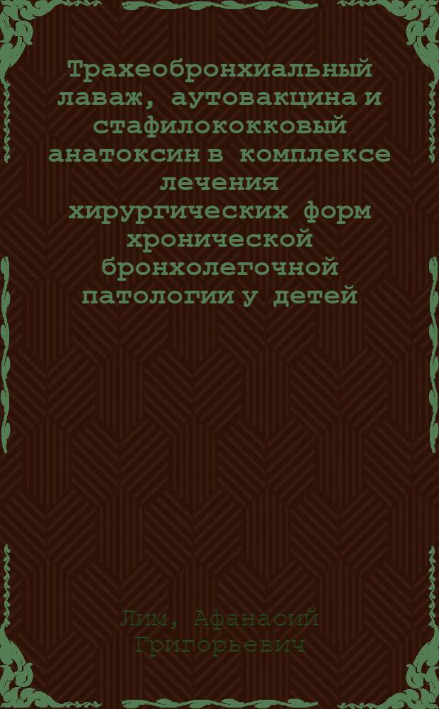Трахеобронхиальный лаваж, аутовакцина и стафилококковый анатоксин в комплексе лечения хирургических форм хронической бронхолегочной патологии у детей : Автореф. дис. на соиск. учен. степ. канд. мед. наук : (14.00.35)