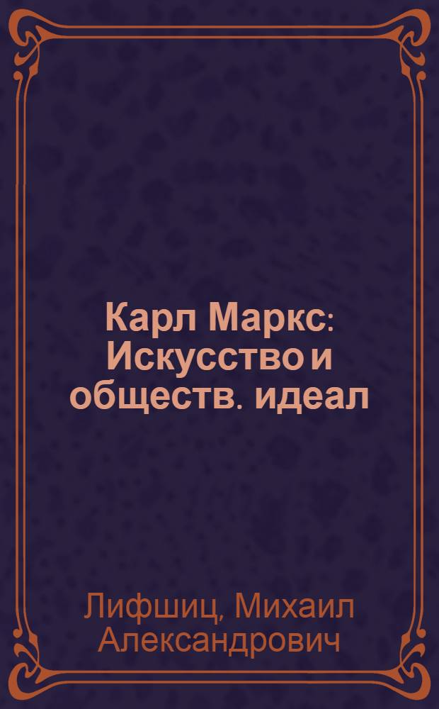 Карл Маркс : Искусство и обществ. идеал