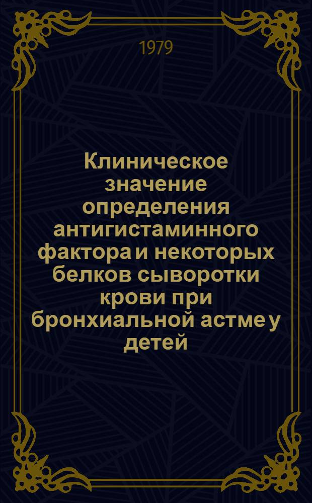 Клиническое значение определения антигистаминного фактора и некоторых белков сыворотки крови при бронхиальной астме у детей : Автореф. дис. на соиск. учен. степ. канд. мед. наук : (14.00.09)