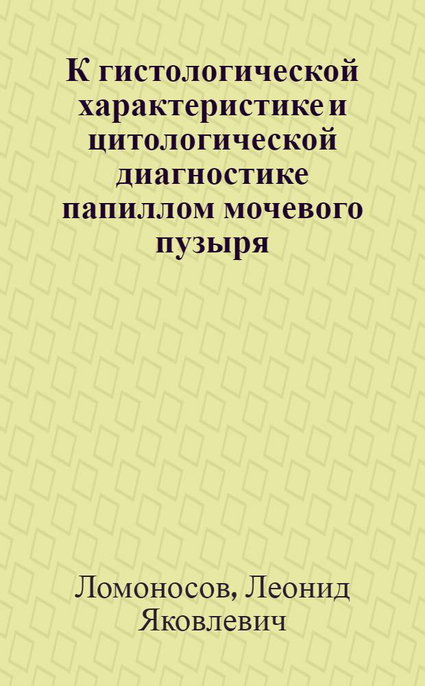 К гистологической характеристике и цитологической диагностике папиллом мочевого пузыря : Автореф. дис. на соиск. учен. степ. канд. мед. наук : (14.00.15)