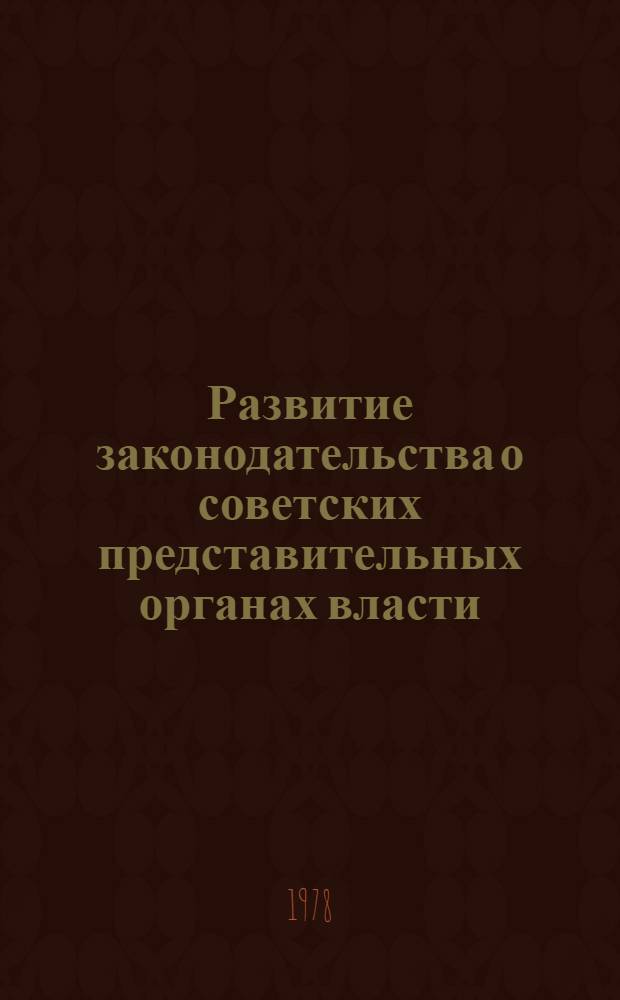 Развитие законодательства о советских представительных органах власти : (Некоторые вопр. истории, теории и практики)