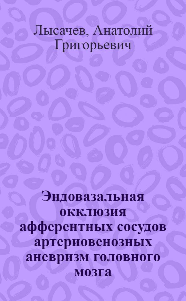 Эндовазальная окклюзия афферентных сосудов артериовенозных аневризм головного мозга : Автореф. дис. на соиск. учен. степ. канд. мед. наук : (14.00.28)