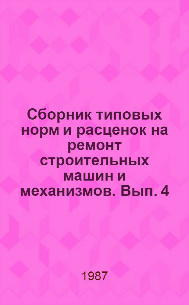 Сборник типовых норм и расценок на ремонт строительных машин и механизмов. Вып. 4 : Строительные электрические машины и механизмы