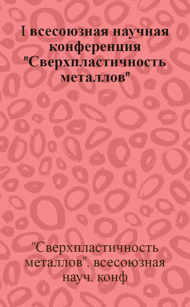 I всесоюзная научная конференция "Сверхпластичность металлов" : Тезисы докл