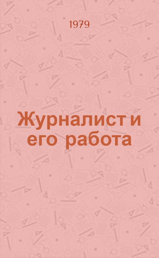 Журналист и его работа : Методол. основы и результаты конкрет.-социол. исслед