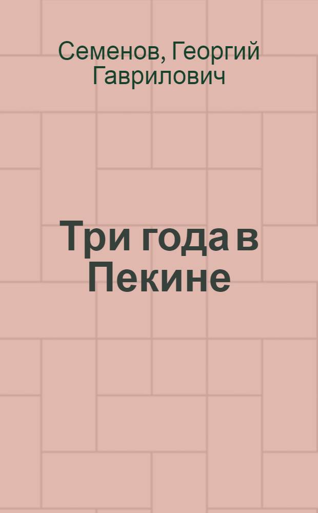 Три года в Пекине : (Зап. воен. советника)