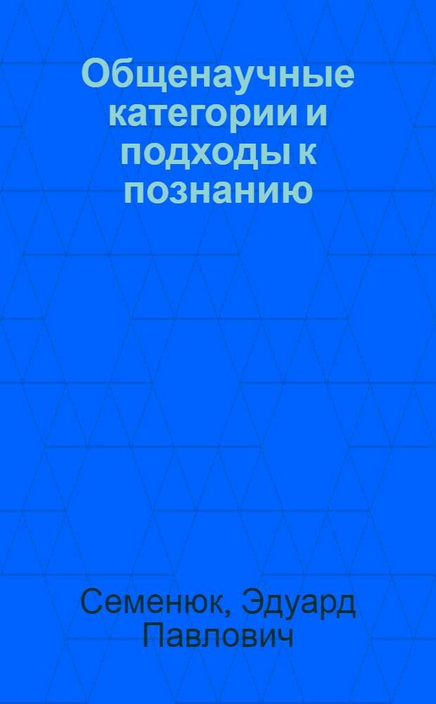 Общенаучные категории и подходы к познанию : (Филос. анализ)
