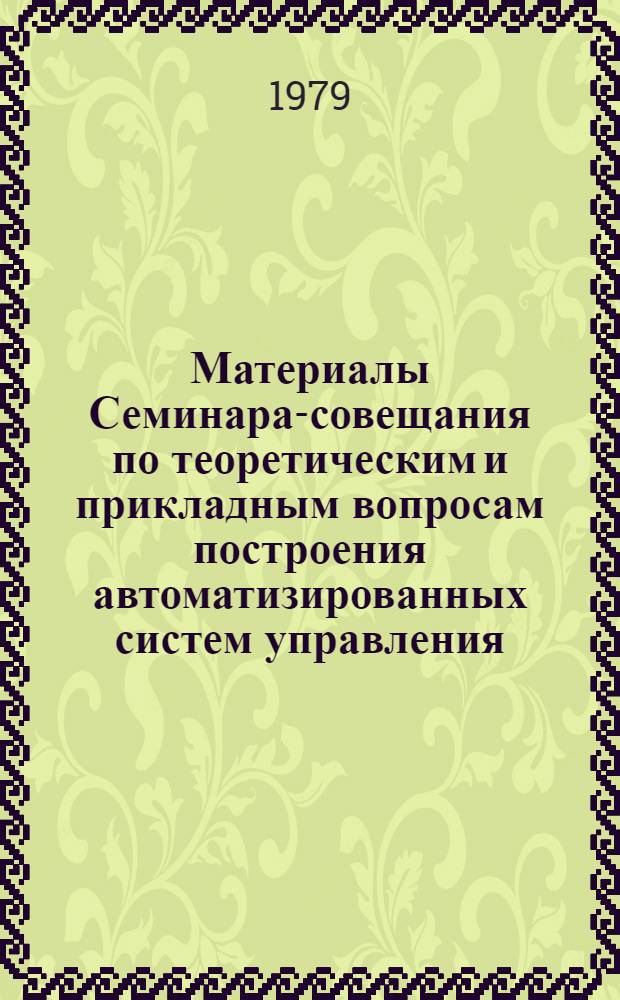 Материалы Семинара-совещания по теоретическим и прикладным вопросам построения автоматизированных систем управления, Цахкадзор, 28 февраля - 4 марта 1977 г : [В 3-х ч.]. Ч. 1