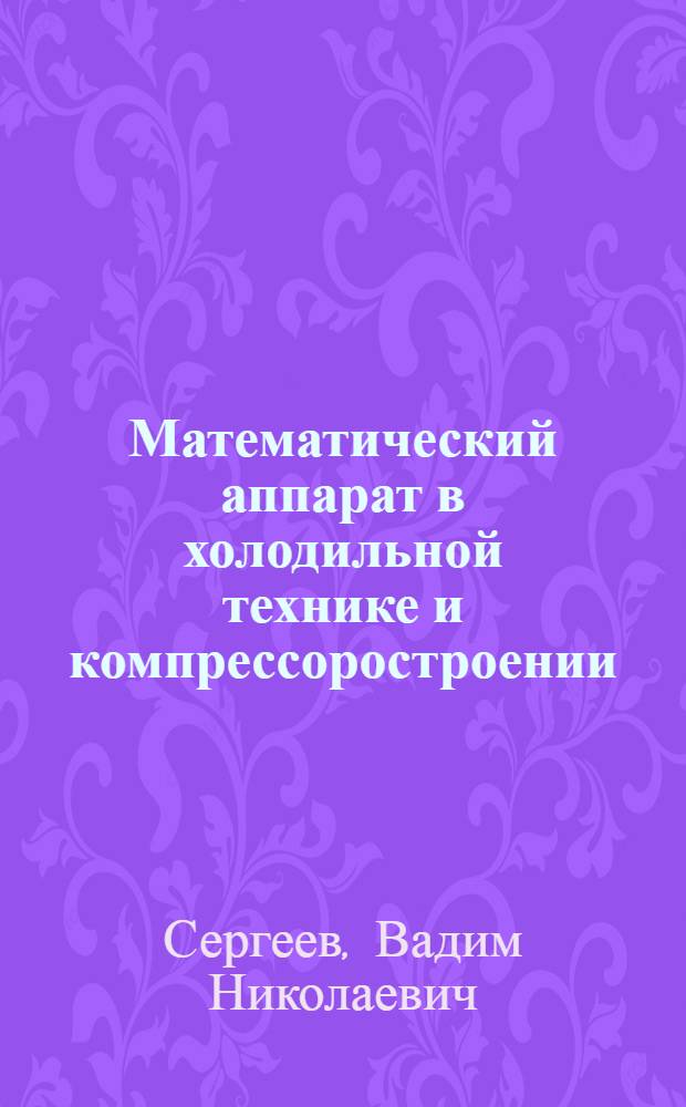 Математический аппарат в холодильной технике и компрессоростроении : Учеб. пособие