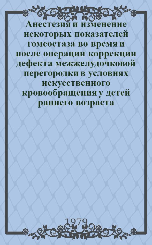 Анестезия и изменение некоторых показателей гомеостаза во время и после операции коррекции дефекта межжелудочковой перегородки в условиях искусственного кровообращения у детей раннего возраста : Автореф. дис. на соиск. учен. степ. канд. мед. наук : (14.00.37)