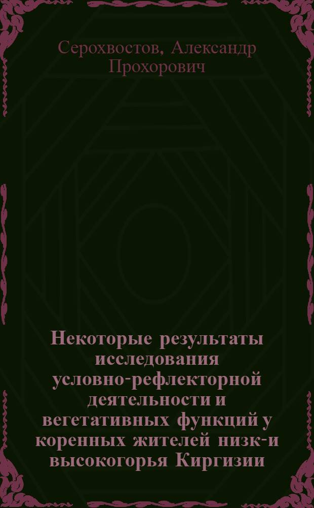 Некоторые результаты исследования условно-рефлекторной деятельности и вегетативных функций у коренных жителей низко- и высокогорья Киргизии : Автореф. дис. на соиск. учен. степ. канд. мед. наук : (14.00.17)