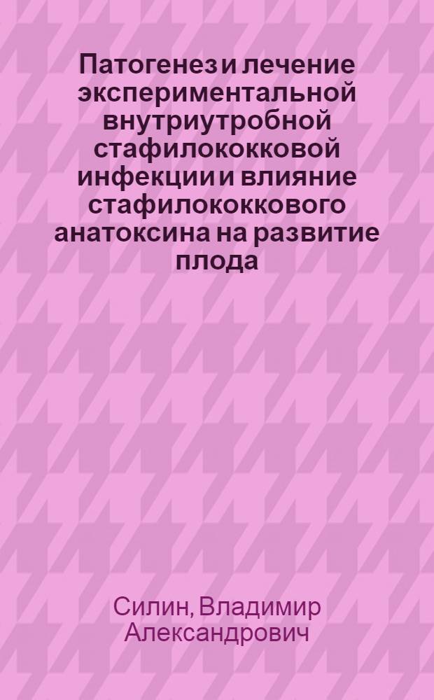 Патогенез и лечение экспериментальной внутриутробной стафилококковой инфекции и влияние стафилококкового анатоксина на развитие плода : Автореф. дис. на соиск. учен. степ. канд. мед. наук : (03.00.07)
