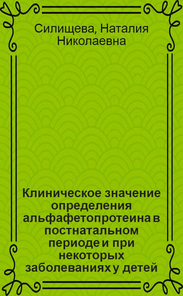 Клиническое значение определения альфафетопротеина в постнатальном периоде и при некоторых заболеваниях у детей : Автореф. дис. на соиск. учен. степени д-ра мед. наук : (14.00.09)