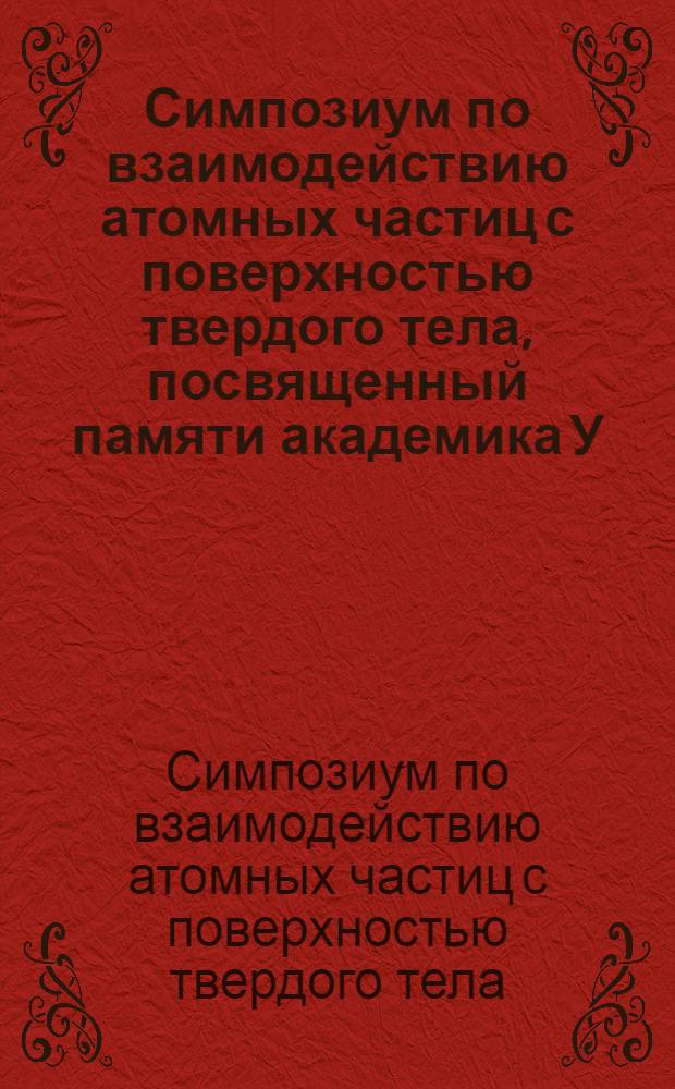Симпозиум по взаимодействию атомных частиц с поверхностью твердого тела, посвященный памяти академика У.А. Арифова (Ташкент, 16-18 октября 1979 г.)
