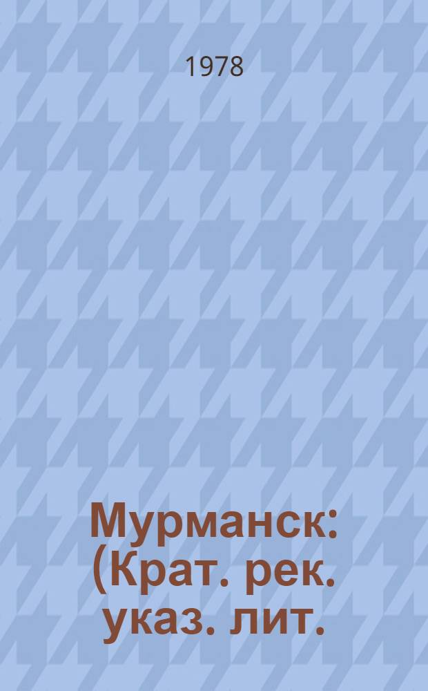 Мурманск : (Крат. рек. указ. лит.)
