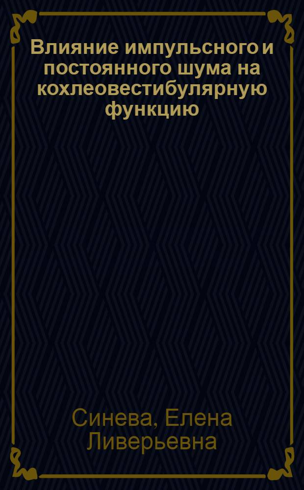 Влияние импульсного и постоянного шума на кохлеовестибулярную функцию : Автореф. дис. на соиск. учен. степ. канд. мед. наук : (14.00.07)