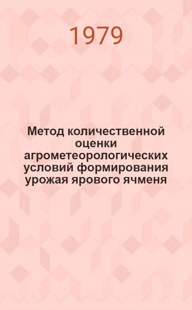 Метод количественной оценки агрометеорологических условий формирования урожая ярового ячменя : (Для нечернозем. зоны Европ. территории СССР) : Метод. пособие