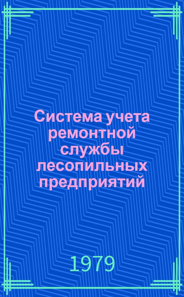 Система учета ремонтной службы лесопильных предприятий : Утв. М-вом лесн. и деревообраб. пром-сти СССР 30.00.79