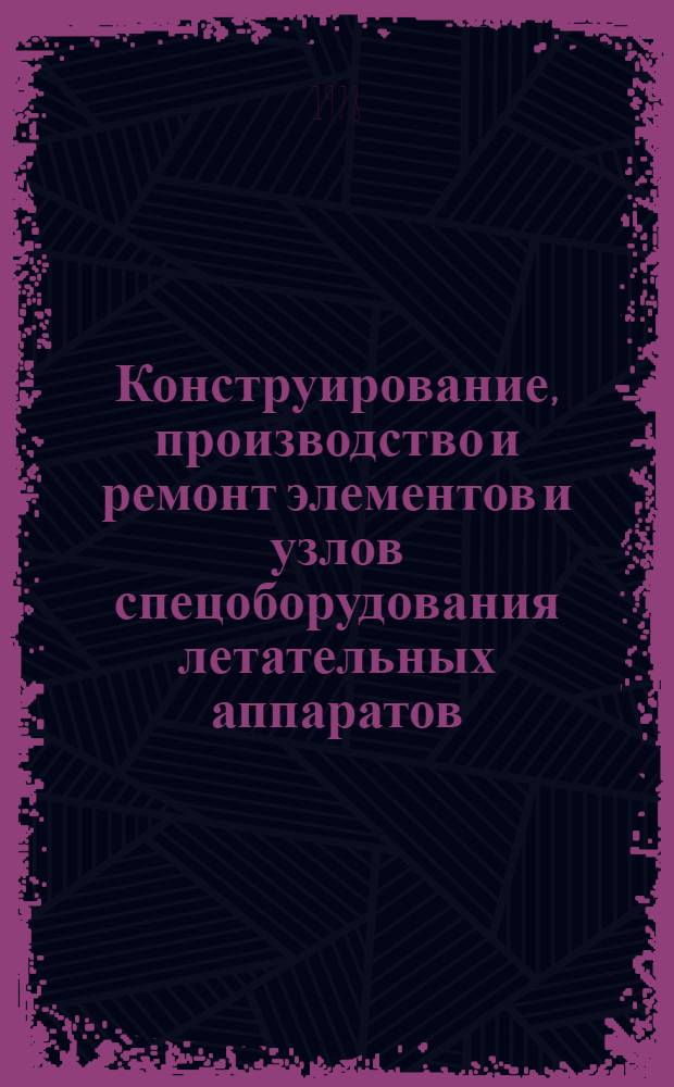 Конструирование, производство и ремонт элементов и узлов спецоборудования летательных аппаратов : Учеб. пособие [для вузов гражд. авиации]. Ч. 1