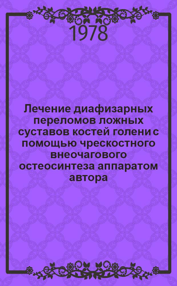Лечение диафизарных переломов ложных суставов костей голени с помощью чрескостного внеочагового остеосинтеза аппаратом автора : Автореф. дис. на соиск. учен. степени канд. мед. наук : (14.00.22)